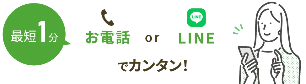 最短1分 お電話 or LINEでカンタン!