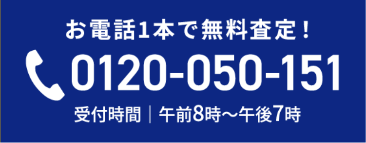 お電話1本で無料査定！ 0120-050-151 受付時間｜午前8時〜午後7時